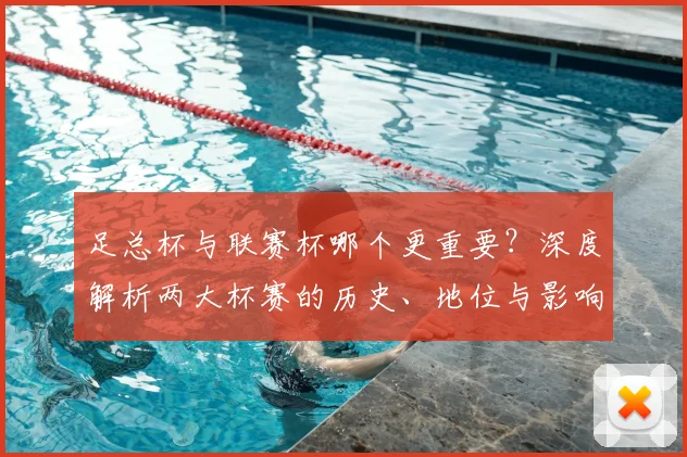 足总杯与联赛杯哪个更重要？深度解析两大杯赛的历史、地位与影响力