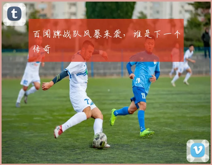 百闻牌战队风暴来袭，谁是下一个传奇