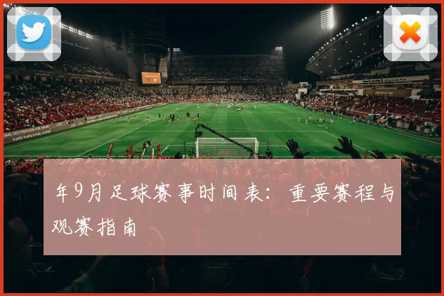 年9月足球赛事时间表：重要赛程与观赛指南