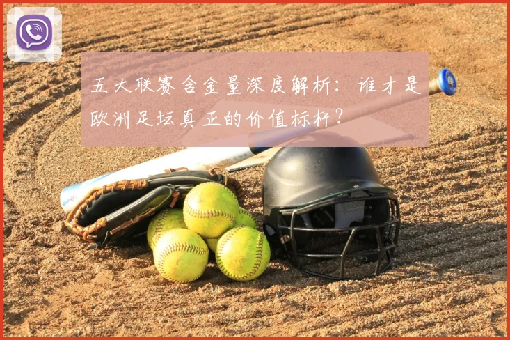 五大联赛含金量深度解析：谁才是欧洲足坛真正的价值标杆？