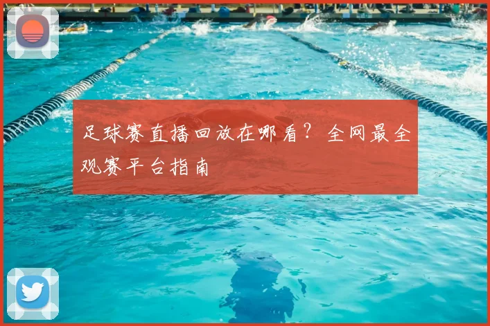 足球赛直播回放在哪看?全网最全观赛平台指南
