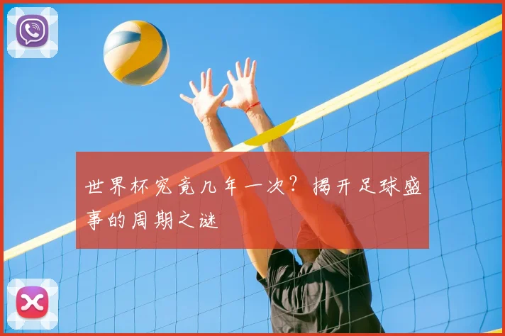世界杯究竟几年一次?揭开足球盛事的周期之谜