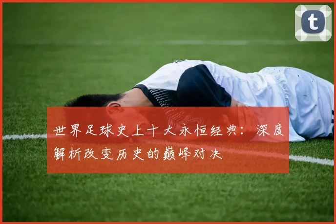 世界足球史上十大永恒经典：深度解析改变历史的巅峰对决