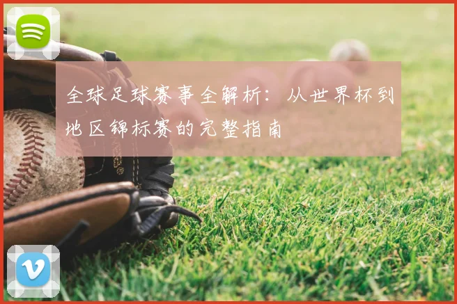 全球足球赛事全解析:从世界杯到地区锦标赛的完整指南