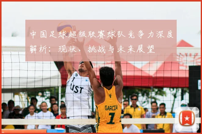 中国足球超级联赛球队竞争力深度解析：现状、挑战与未来展望