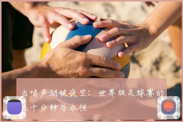 当哨声划破夜空：世界级足球赛的九十分钟与永恒