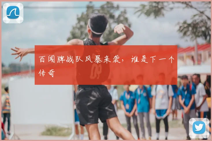 百闻牌战队风暴来袭,谁是下一个传奇