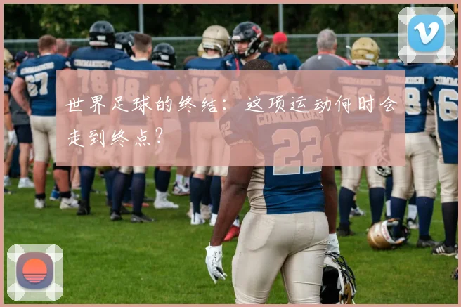 世界足球的终结：这项运动何时会走到终点？
