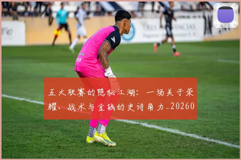 五大联赛的隐秘江湖:一场关于荣耀、战术与金钱的史诗角力_20260611141756