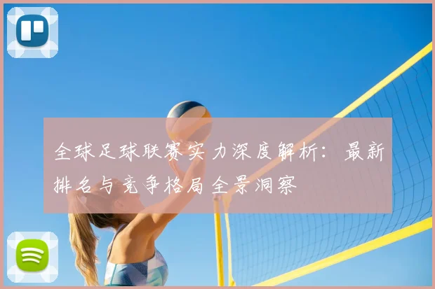 全球足球联赛实力深度解析：最新排名与竞争格局全景洞察