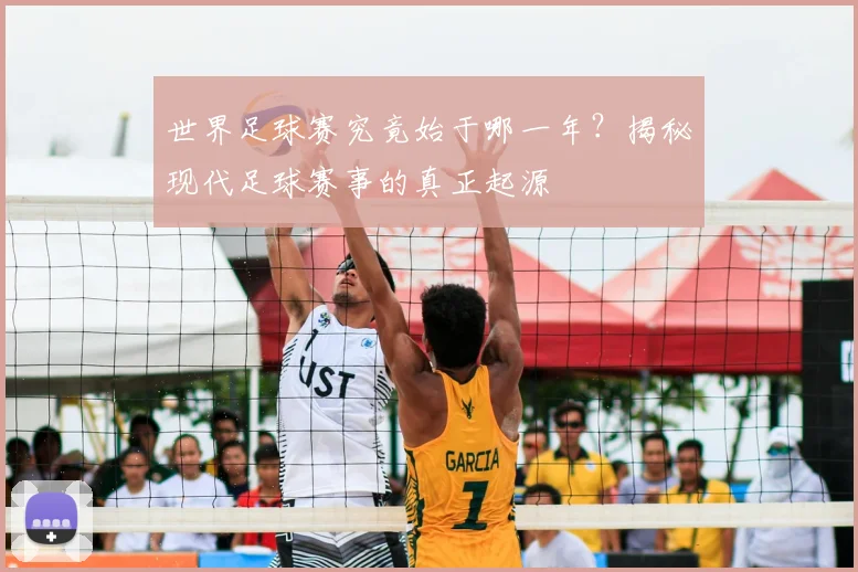 世界足球赛究竟始于哪一年?揭秘现代足球赛事的真正起源