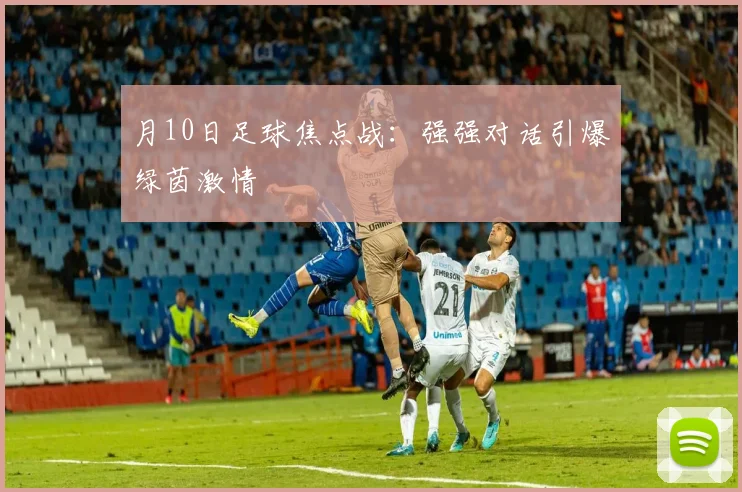 月10日足球焦点战:强强对话引爆绿茵激情