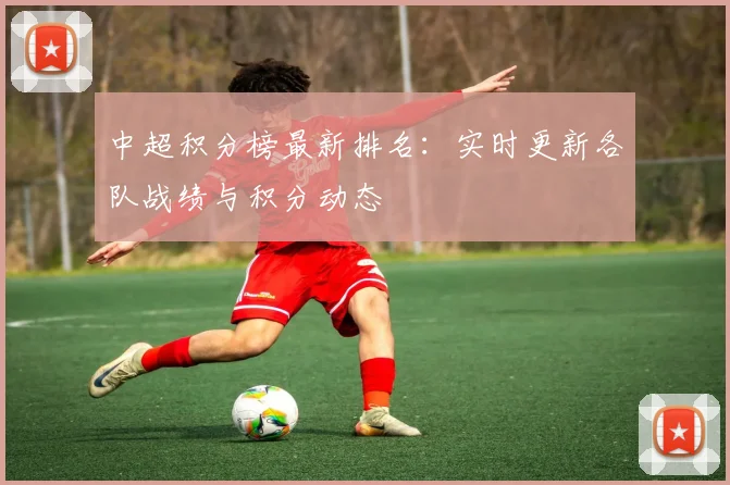 中超积分榜最新排名：实时更新各队战绩与积分动态