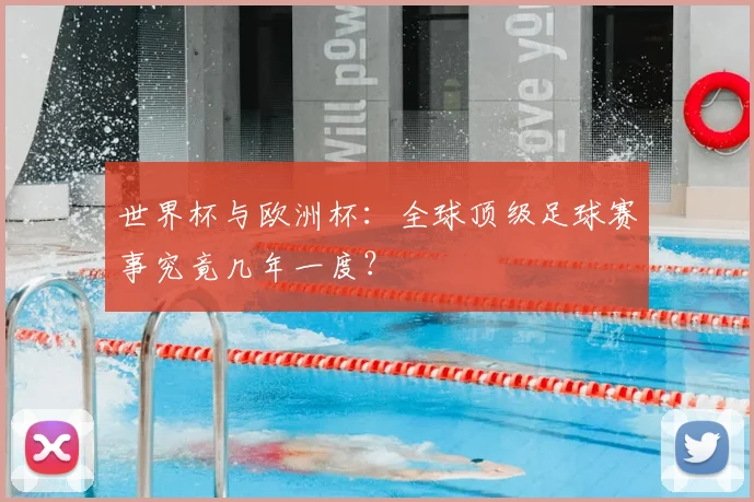 世界杯与欧洲杯：全球顶级足球赛事究竟几年一度？