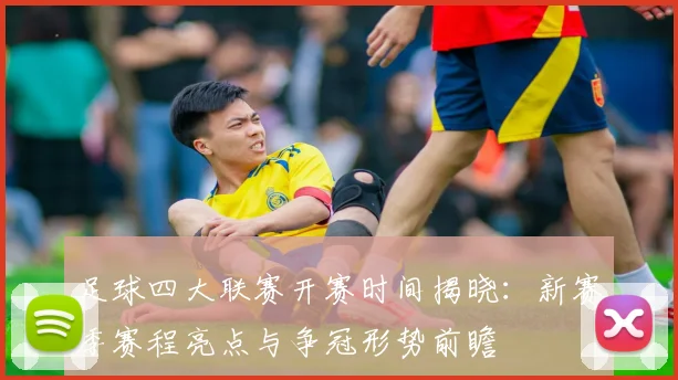 足球四大联赛开赛时间揭晓：新赛季赛程亮点与争冠形势前瞻