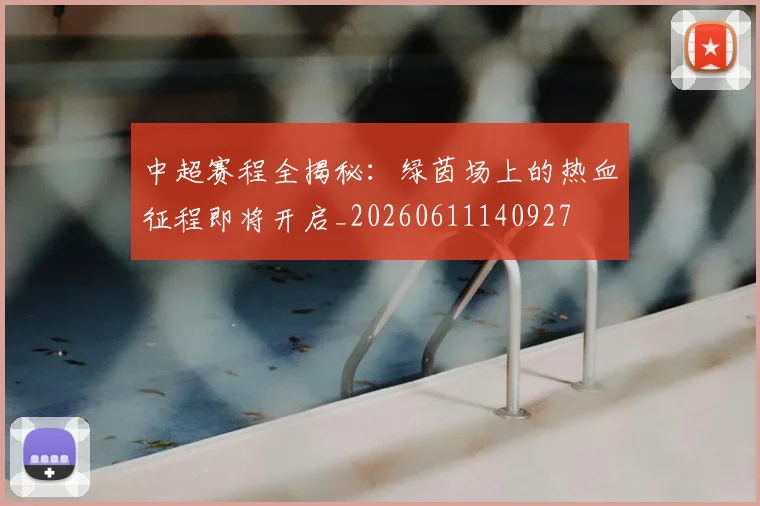 中超赛程全揭秘：绿茵场上的热血征程即将开启_20260611140927