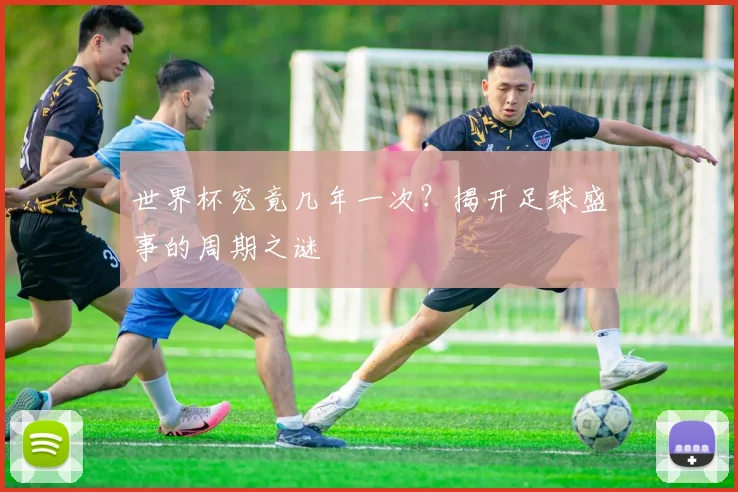 世界杯究竟几年一次?揭开足球盛事的周期之谜