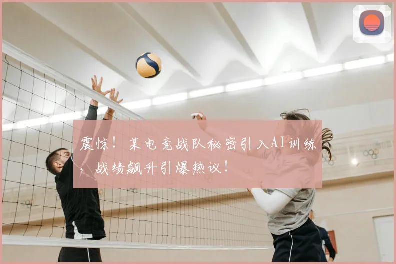 震惊！某电竞战队秘密引入AI训练，战绩飙升引爆热议！