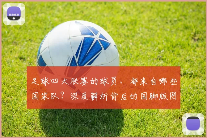足球四大联赛的球员,都来自哪些国家队?深度解析背后的国脚版图