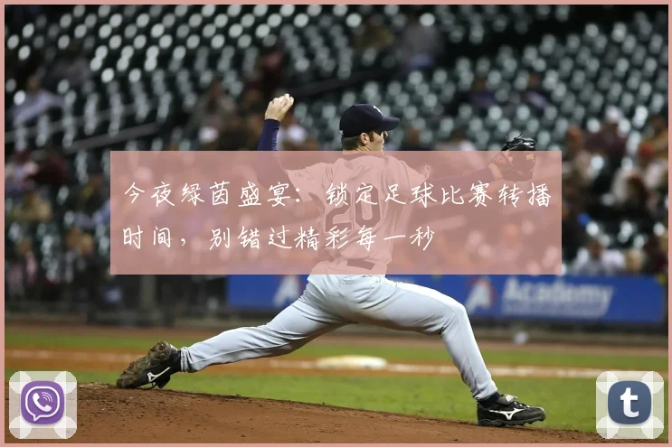 今夜绿茵盛宴:锁定足球比赛转播时间,别错过精彩每一秒