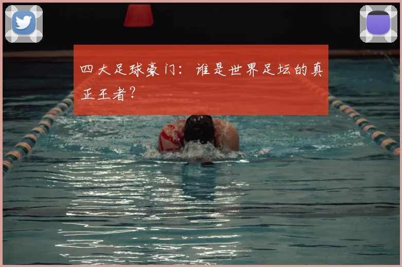 四大足球豪门:谁是世界足坛的真正王者?