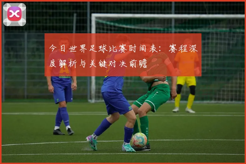 今日世界足球比赛时间表：赛程深度解析与关键对决前瞻