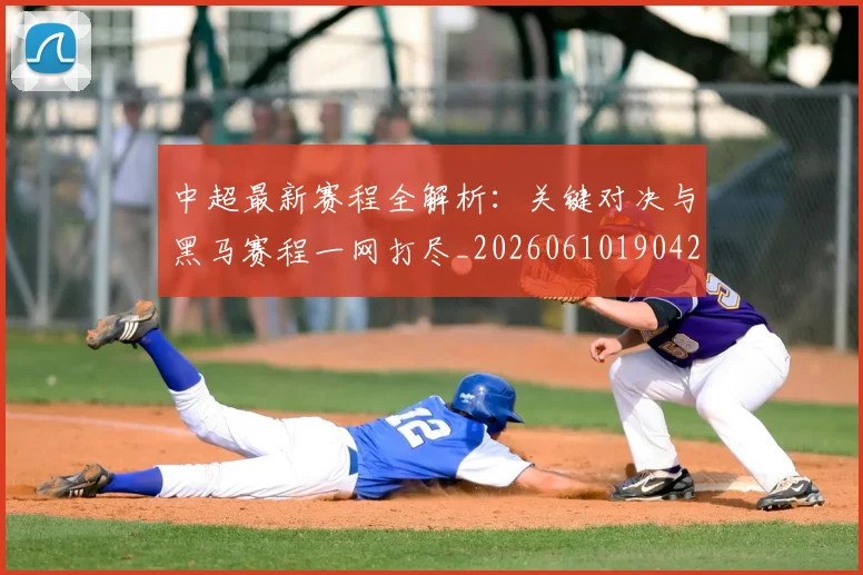 中超最新赛程全解析：关键对决与黑马赛程一网打尽_20260610190423